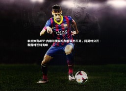 米兰体育APP-内维尔质疑乌加特实力不足，阿莫林公开表露对芒特青睐