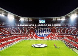 米兰体育APP-卢戈主场力战逼平劲敌 积分榜位稳若磐石