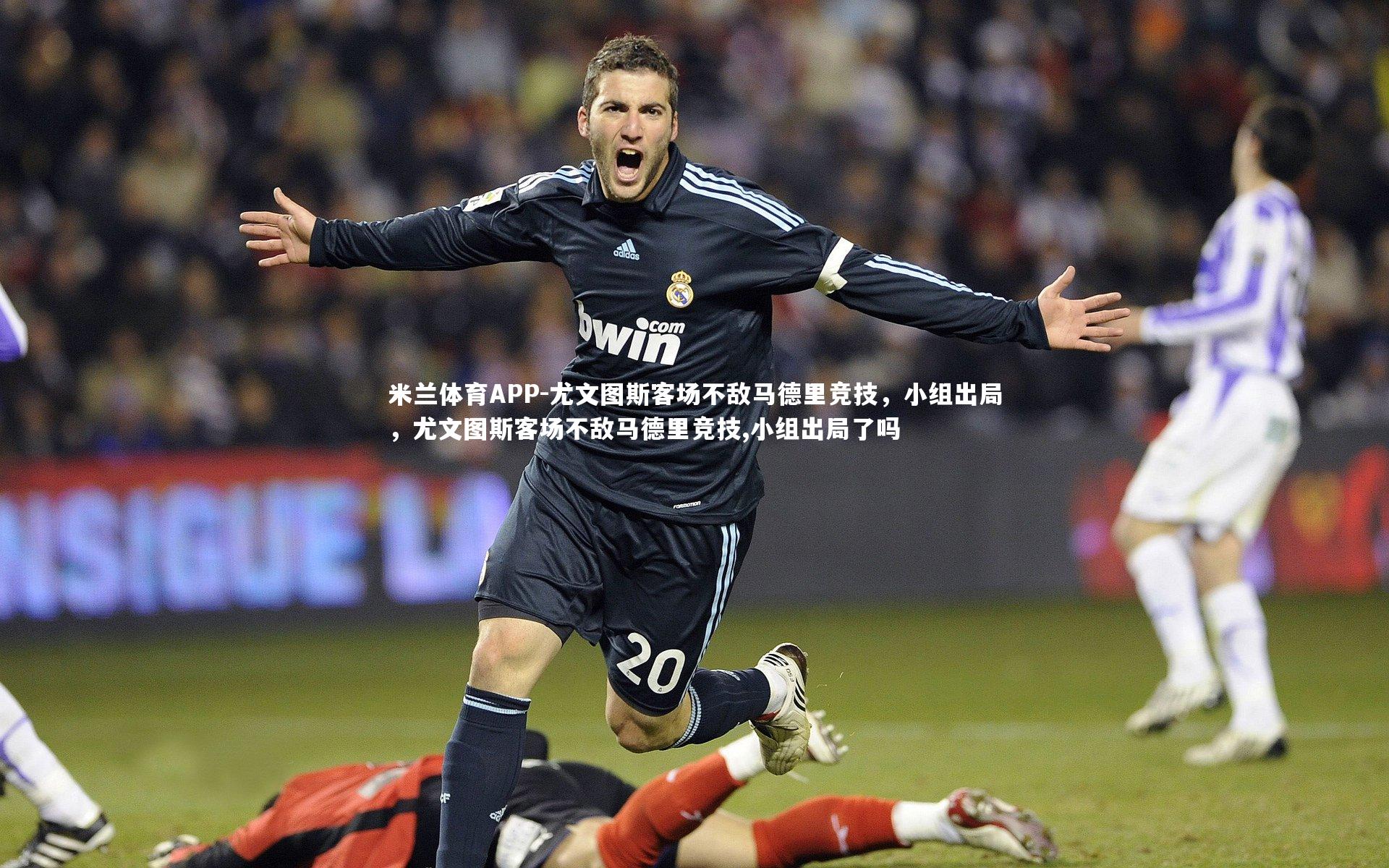 米兰体育APP-尤文图斯客场不敌马德里竞技，小组出局，尤文图斯客场不敌马德里竞技,小组出局了吗